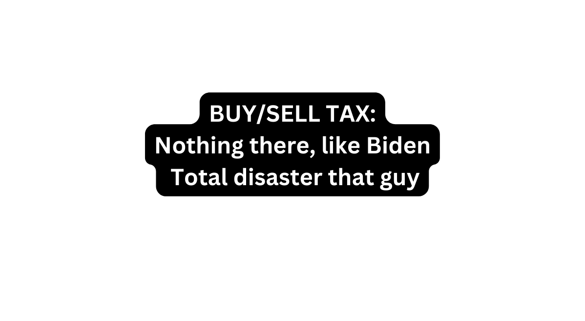 BUY SELL TAX Nothing there like Biden Total disaster that guy